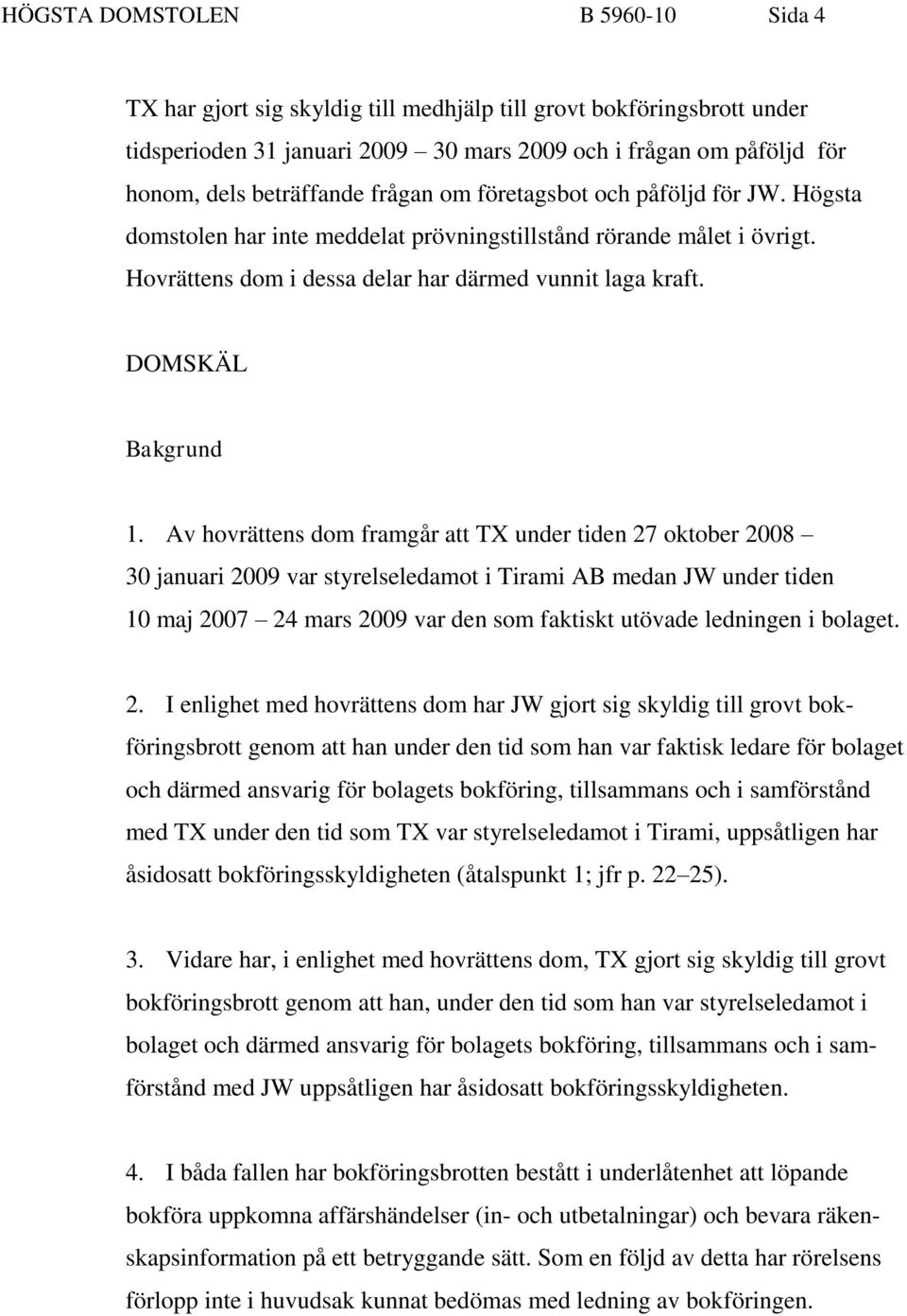 Av hovrättens dom framgår att TX under tiden 27 oktober 2008 30 januari 2009 var styrelseledamot i Tirami AB medan JW under tiden 10 maj 2007 24 mars 2009 var den som faktiskt utövade ledningen i