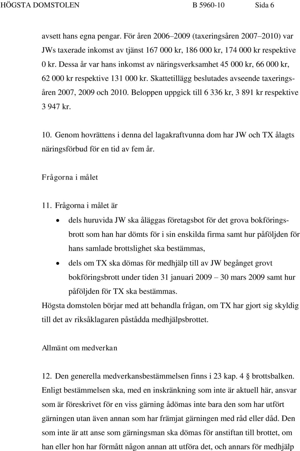 Beloppen uppgick till 6 336 kr, 3 891 kr respektive 3 947 kr. 10. Genom hovrättens i denna del lagakraftvunna dom har JW och TX ålagts näringsförbud för en tid av fem år. Frågorna i målet 11.