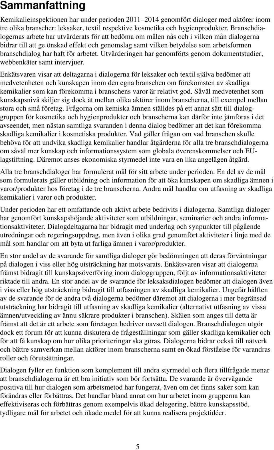 har haft för arbetet. Utvärderingen har genomförts genom dokumentstudier, webbenkäter samt intervjuer.