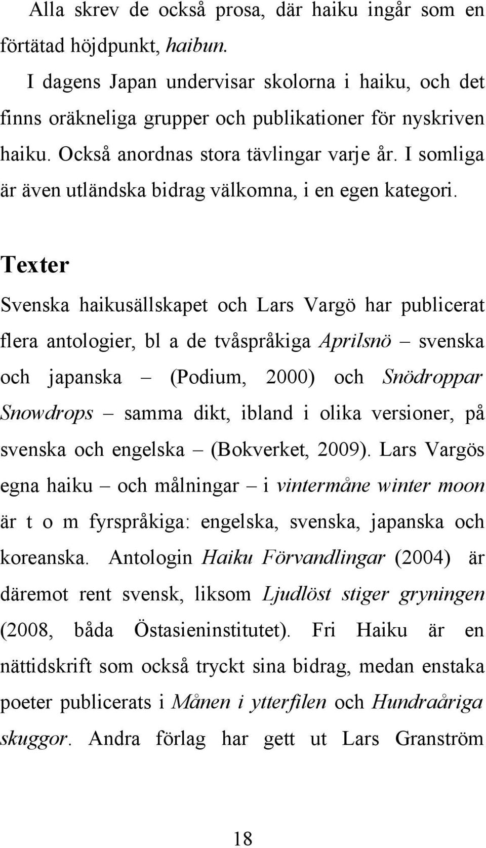 Texter Svenska haikusällskapet och Lars Vargö har publicerat flera antologier, bl a de tvåspråkiga Aprilsnö svenska och japanska (Podium, 2000) och Snödroppar Snowdrops samma dikt, ibland i olika