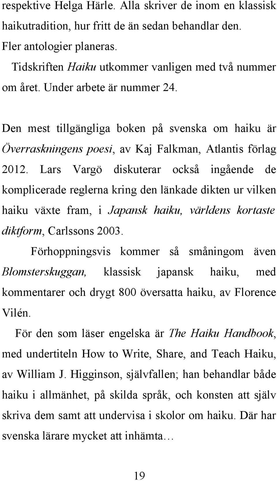 Lars Vargö diskuterar också ingående de komplicerade reglerna kring den länkade dikten ur vilken haiku växte fram, i Japansk haiku, världens kortaste diktform, Carlssons 2003.