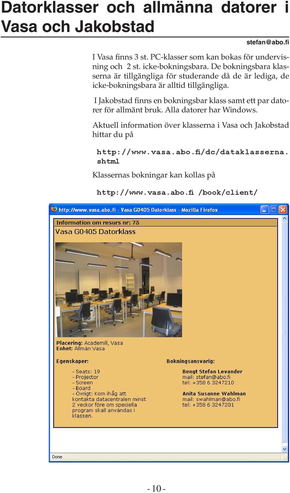 I Jakobstad finns en bokningsbar klass samt ett par datorer för allmänt bruk. Alla datorer har Windows.