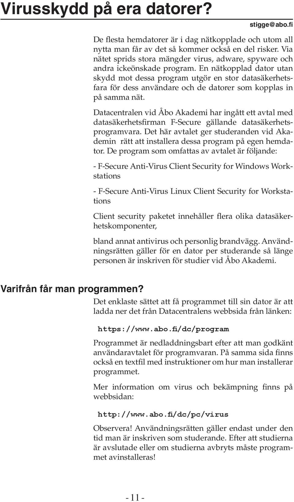 En nätkopplad dator utan skydd mot dessa program utgör en stor datasäkerhetsfara för dess användare och de datorer som kopplas in på samma nät.