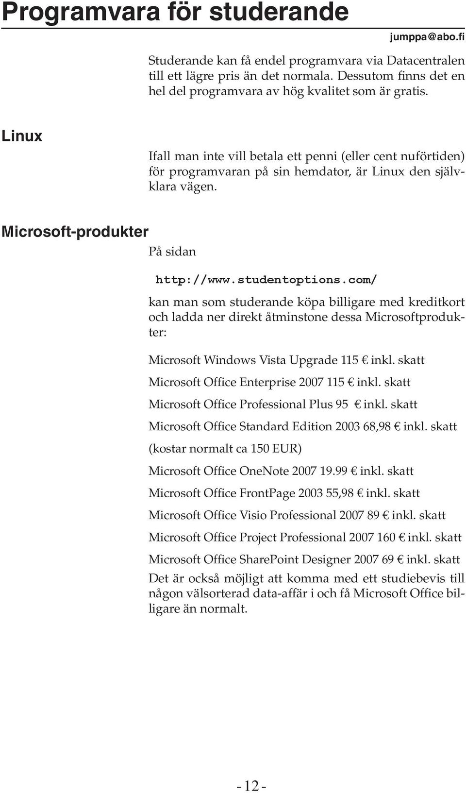 Linux Ifall man inte vill betala ett penni (eller cent nuförtiden) för programvaran på sin hemdator, är Linux den självklara vägen. Microsoft-produkter På sidan http://www.studentoptions.