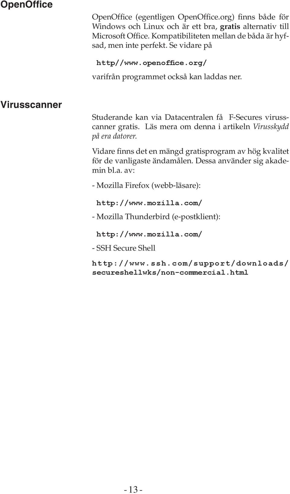 Virusscanner Studerande kan via Datacentralen få F-Secures virusscanner gratis. Läs mera om denna i artikeln Virusskydd på era datorer.
