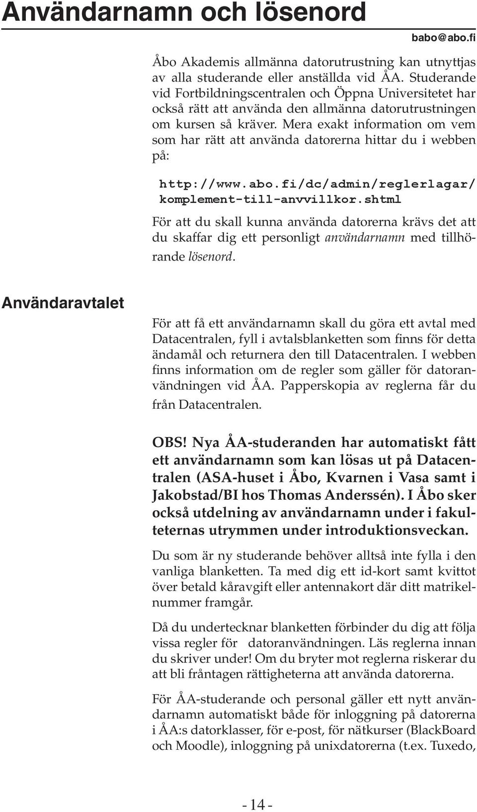 Mera exakt information om vem som har rätt att använda datorerna hittar du i webben på: http://www.abo.fi/dc/admin/reglerlagar/ komplement-till-anvvillkor.