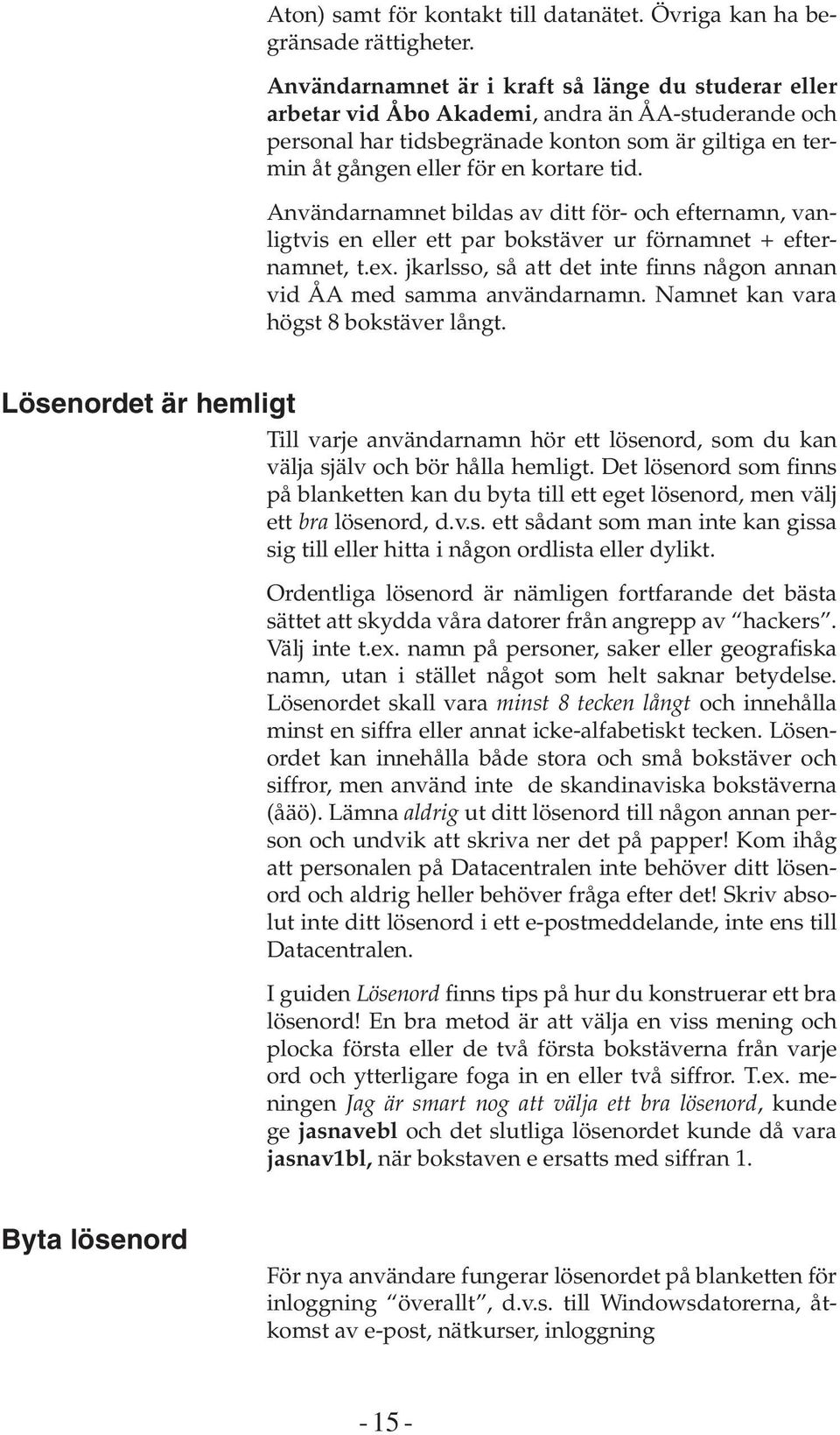 Användarnamnet bildas av ditt för- och efternamn, vanligtvis en eller ett par bokstäver ur förnamnet + efternamnet, t.ex. jkarlsso, så att det inte finns någon annan vid ÅA med samma användarnamn.