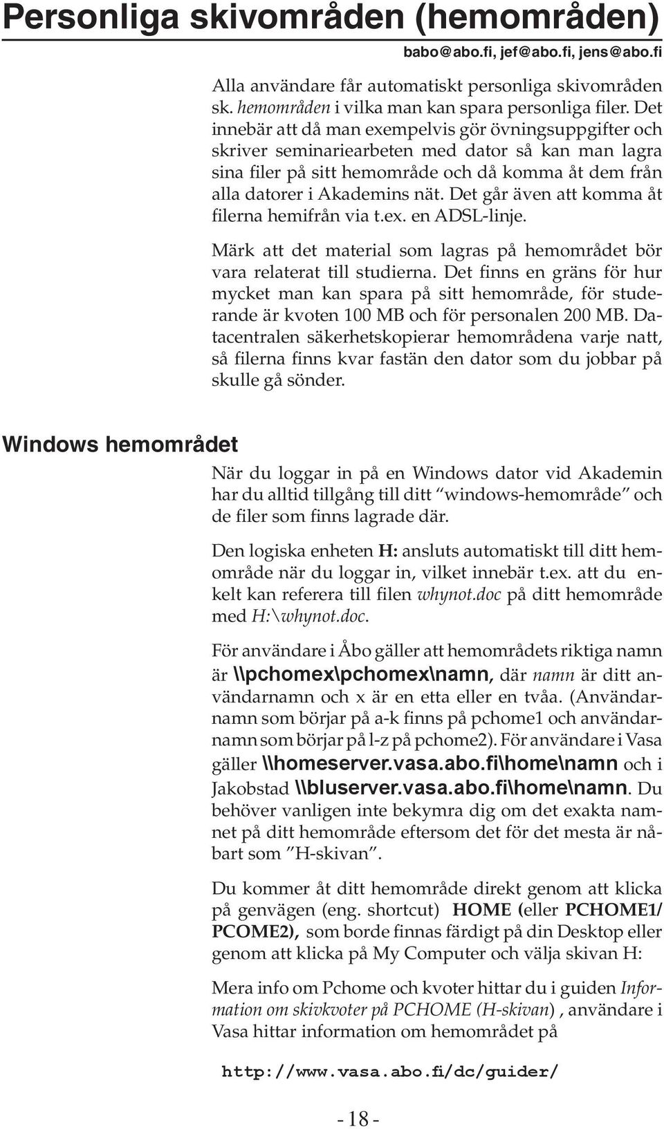 Det går även att komma åt filerna hemifrån via t.ex. en ADSL-linje. Märk att det material som lagras på hemområdet bör vara relaterat till studierna.
