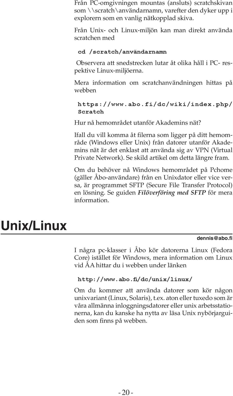 Mera information om scratchanvändningen hittas på webben https://www.abo.fi/dc/wiki/index.php/ Scratch Hur nå hemområdet utanför Akademins nät?