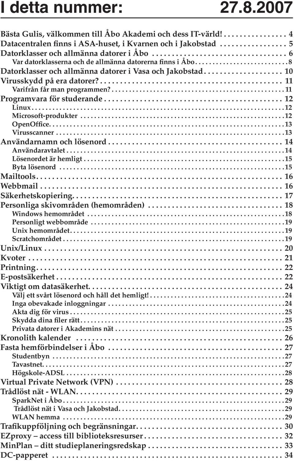 ... 11 Varifrån får man programmen?... 11 Programvara för studerande...12 Linux... 12 Microsoft-produkter........................................................... 12 OpenOffice.... 13 Virusscanner.