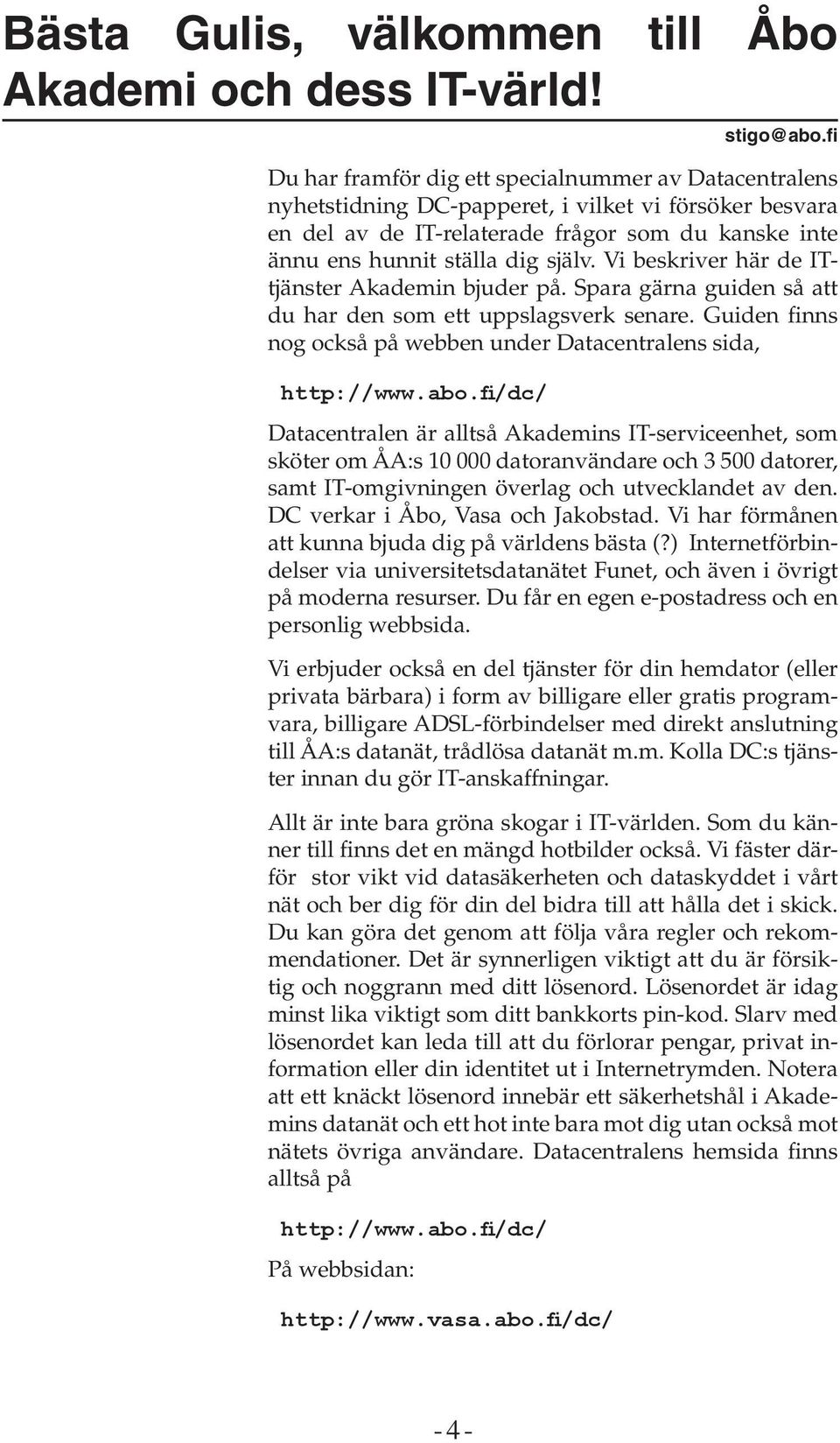 Vi beskriver här de ITtjänster Akademin bjuder på. Spara gärna guiden så att du har den som ett uppslagsverk senare. Guiden finns nog också på webben under Datacentralens sida, http://www.abo.