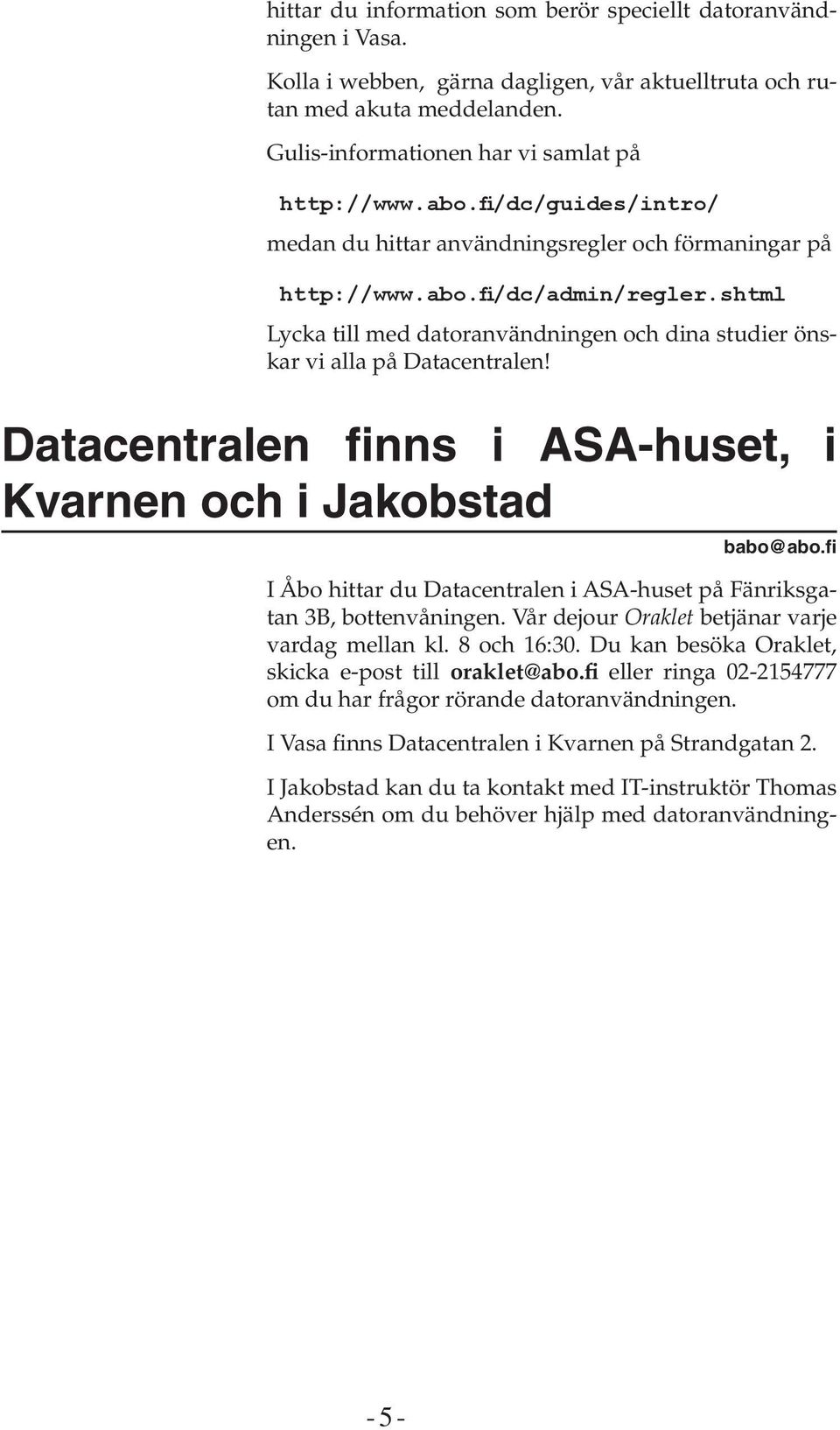 Datacentralen finns i ASA-huset, i Kvarnen och i Jakobstad babo@abo.fi I Åbo hittar du Datacentralen i ASA-huset på Fänriksgatan 3B, bottenvåningen. Vår dejour Oraklet betjänar varje vardag mellan kl.