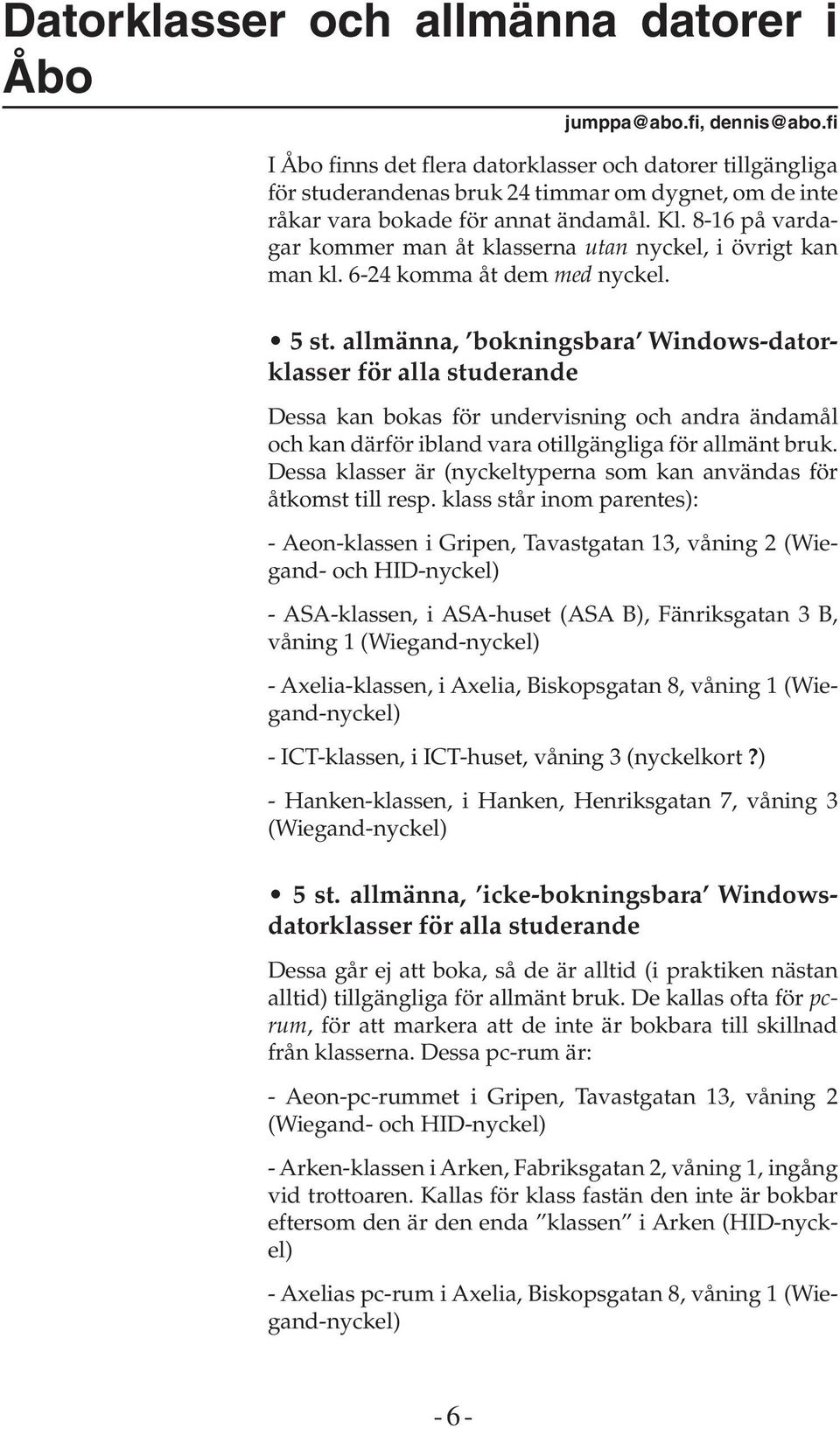 8-16 på vardagar kommer man åt klasserna utan nyckel, i övrigt kan man kl. 6-24 komma åt dem med nyckel. 5 st.