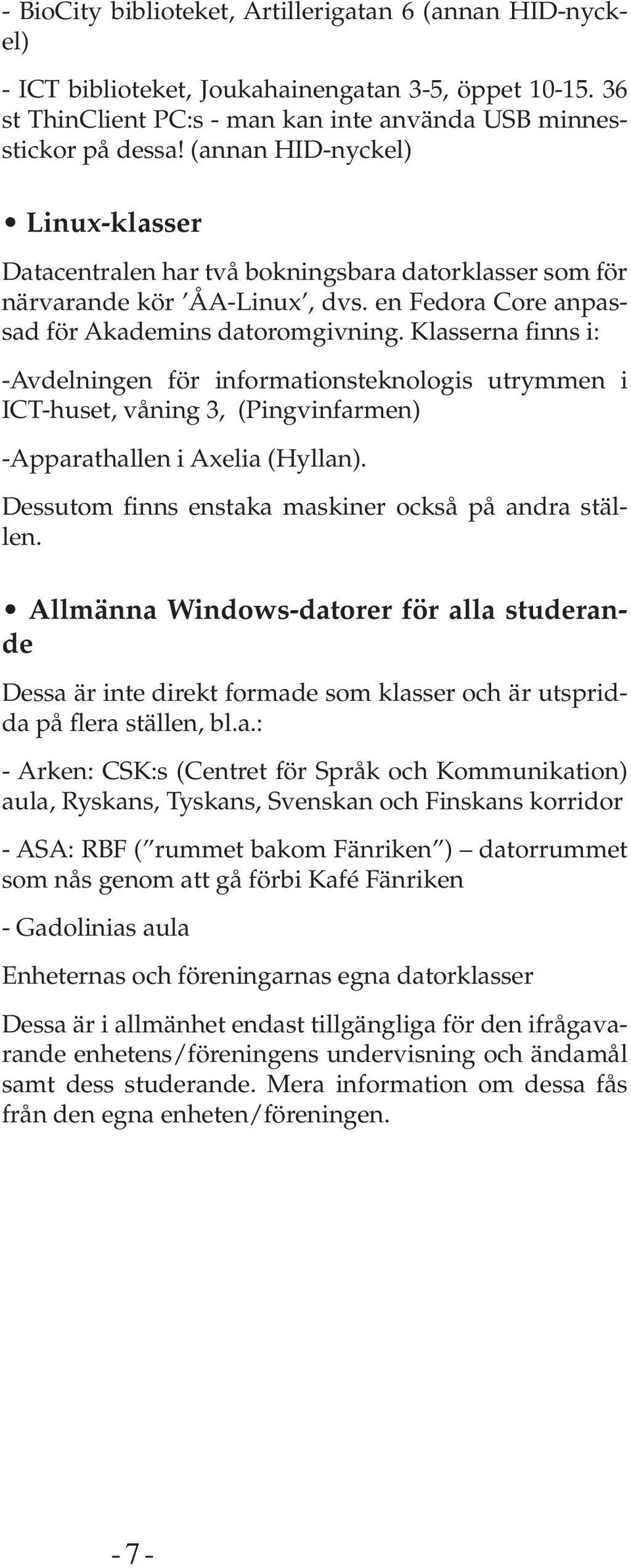 Klasserna finns i: -Avdelningen för informationsteknologis utrymmen i ICT-huset, våning 3, (Pingvinfarmen) -Apparathallen i Axelia (Hyllan). Dessutom finns enstaka maskiner också på andra ställen.