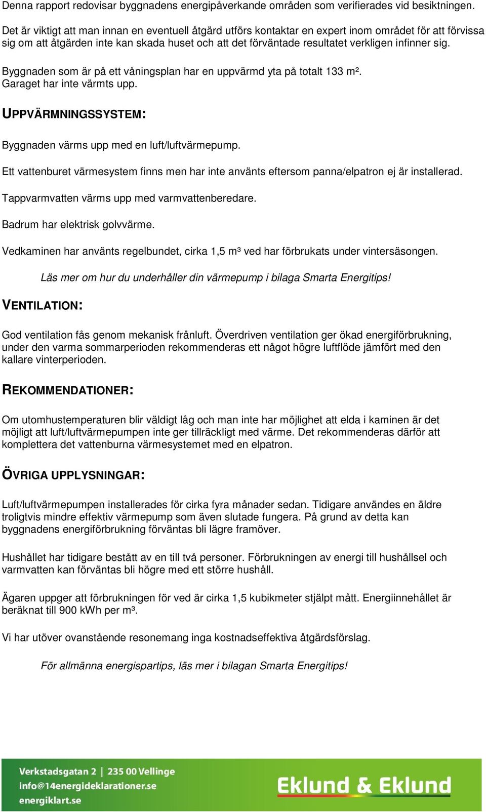 sig. Byggnaden som är på ett våningsplan har en uppvärmd yta på totalt 133 m². Garaget har inte värmts upp. UPPVÄRMNINGSSYSTEM: Byggnaden värms upp med en luft/luftvärmepump.