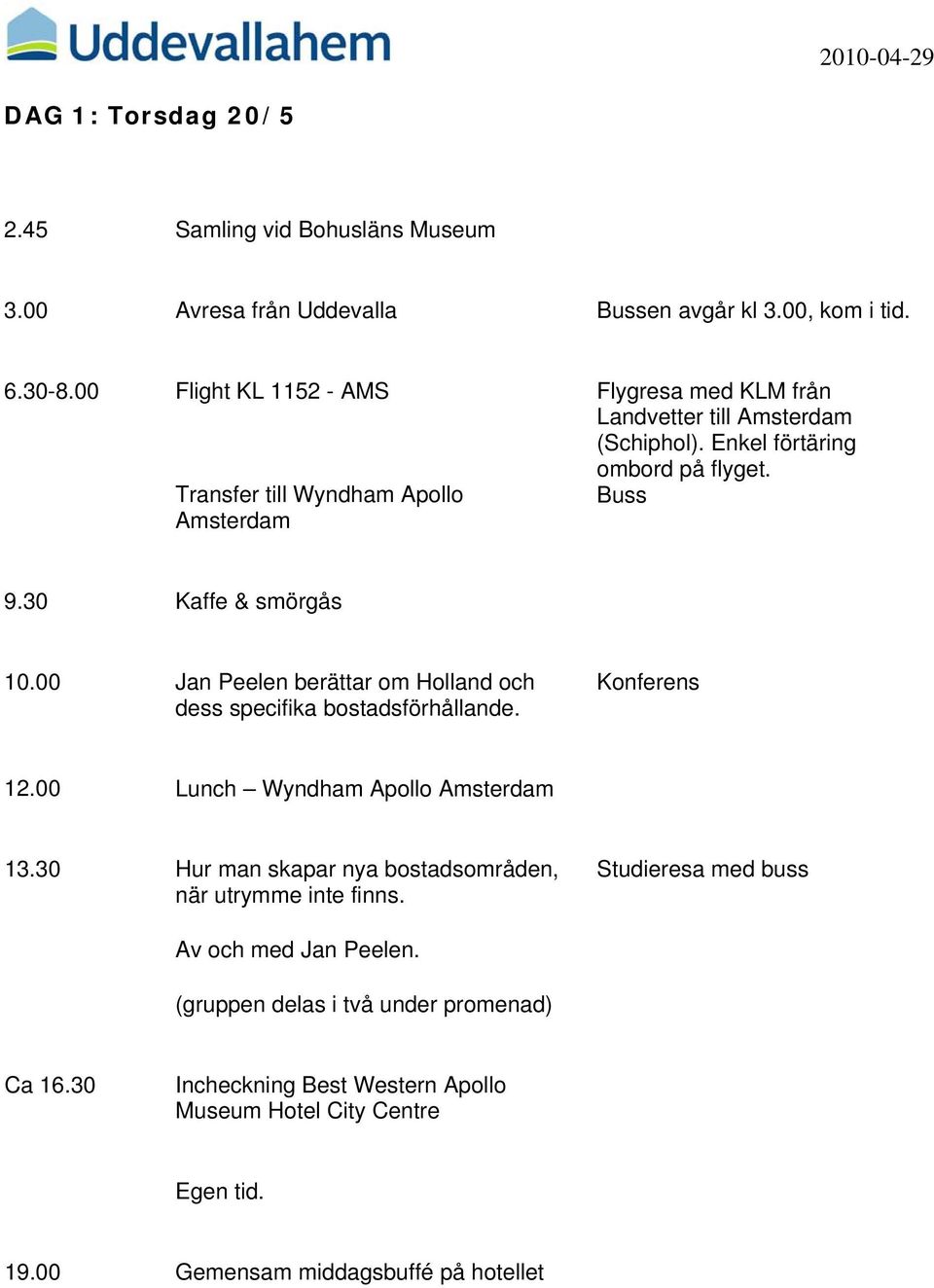 30 Kaffe & smörgås 10.00 Jan Peelen berättar om Holland och dess specifika bostadsförhållande. Konferens 12.00 Lunch Wyndham Apollo Amsterdam 13.