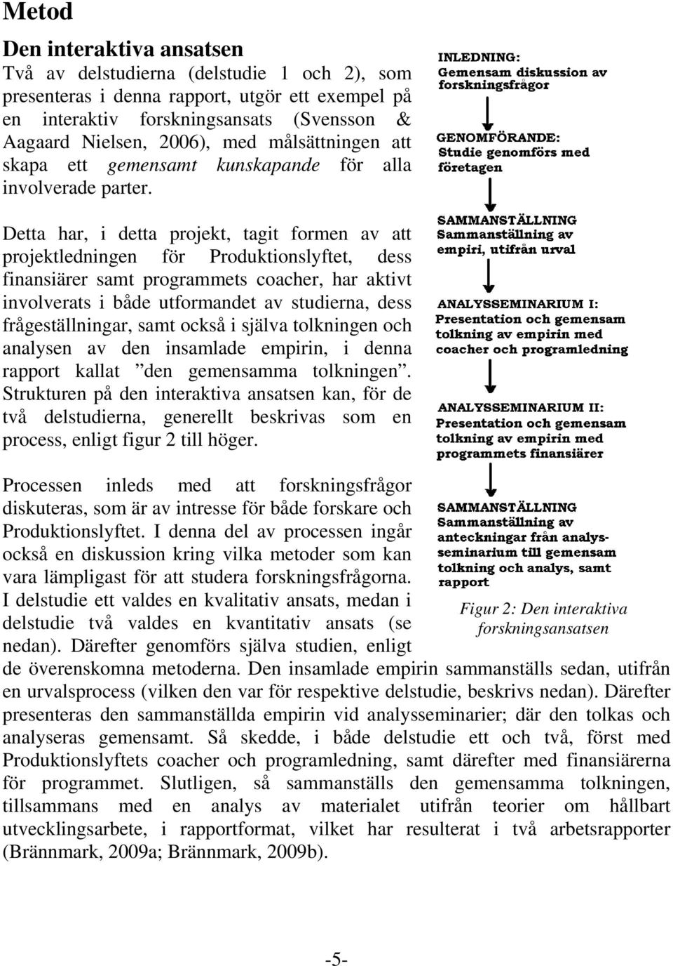 Detta har, i detta projekt, tagit formen av att projektledningen för Produktionslyftet, dess finansiärer samt programmets coacher, har aktivt involverats i både utformandet av studierna, dess