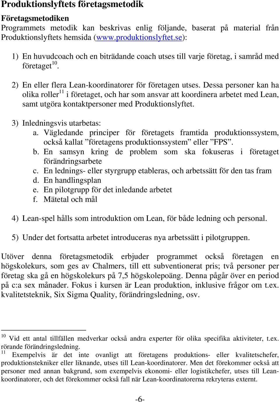 Dessa personer kan ha olika roller 11 i företaget, och har som ansvar att koordinera arbetet med Lean, samt utgöra kontaktpersoner med Produktionslyftet. 3) Inledningsvis utarbetas: a.