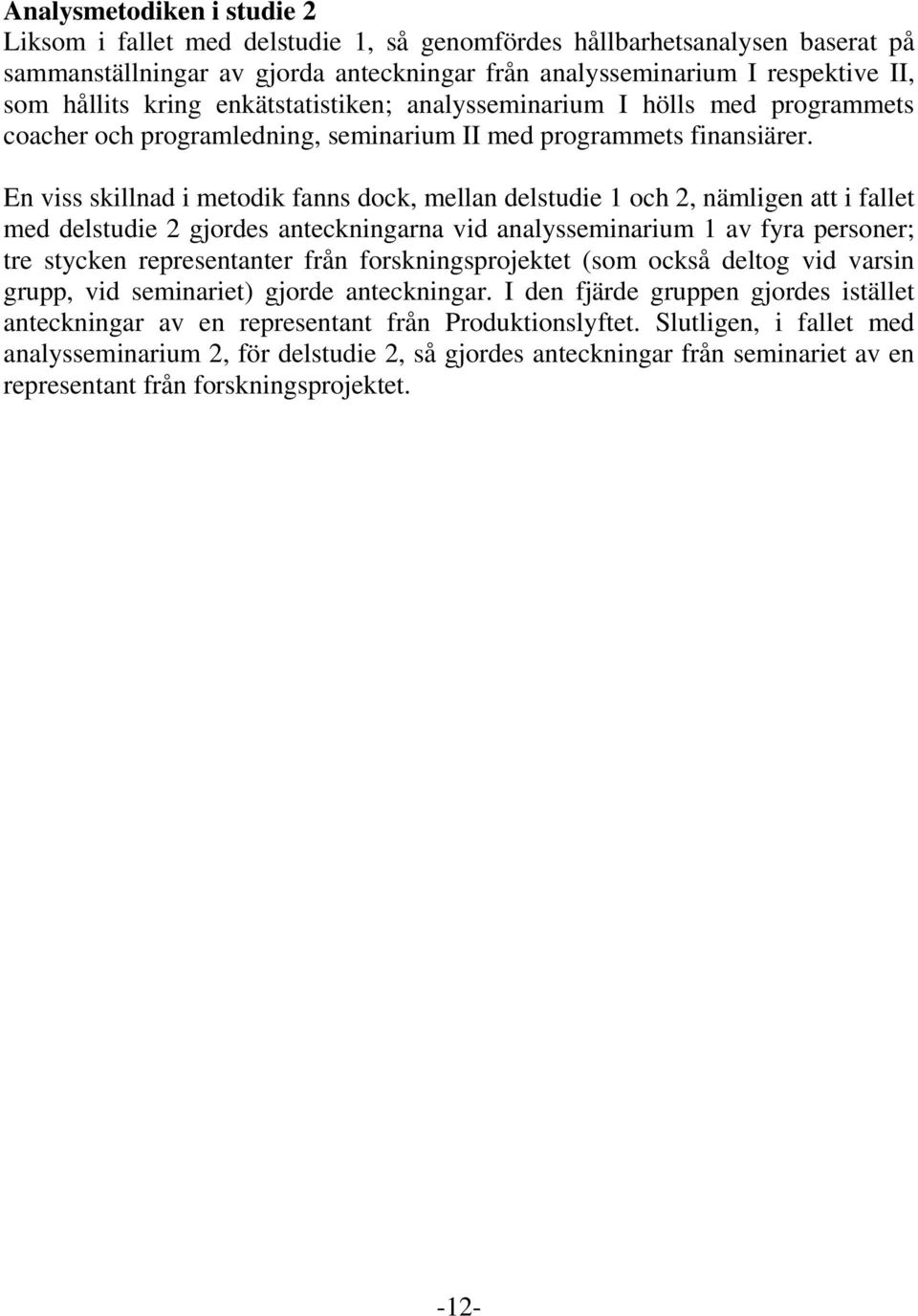 En viss skillnad i metodik fanns dock, mellan delstudie 1 och 2, nämligen att i fallet med delstudie 2 gjordes anteckningarna vid analysseminarium 1 av fyra personer; tre stycken representanter från