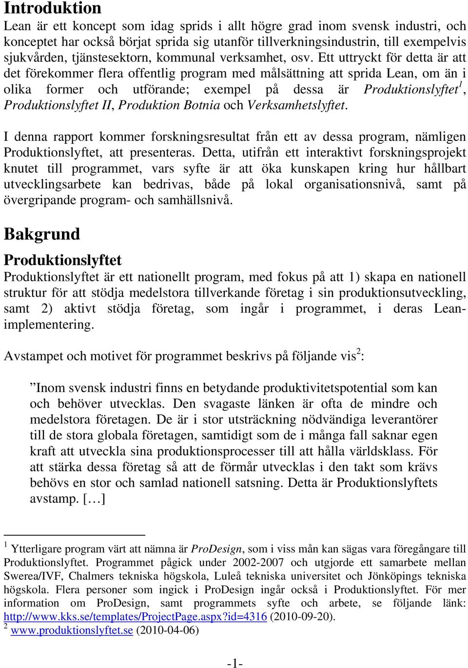 Ett uttryckt för detta är att det förekommer flera offentlig program med målsättning att sprida Lean, om än i olika former och utförande; exempel på dessa är Produktionslyftet 1, Produktionslyftet