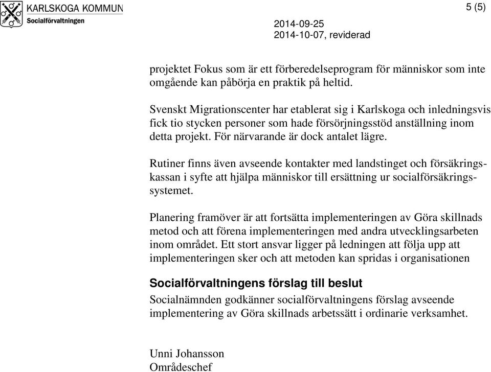 Rutiner finns även avseende kontakter med landstinget och försäkringskassan i syfte att hjälpa människor till ersättning ur socialförsäkringssystemet.