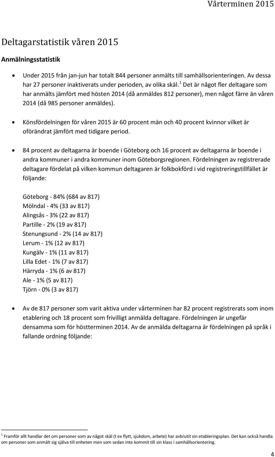 1 Det är något fler deltagare som har anmälts jämfört med hösten 2014 (då anmäldes 812 personer), men något färre än våren 2014 (då 985 personer anmäldes).