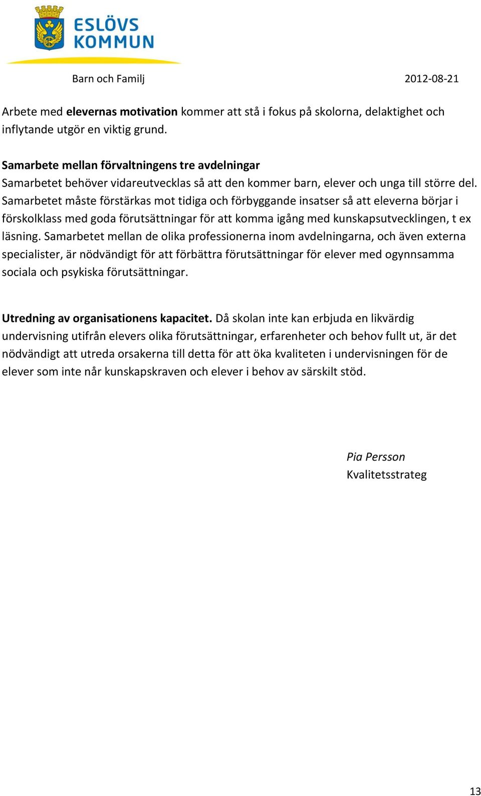 Samarbetet måste förstärkas mot tidiga och förbyggande insatser så att eleverna börjar i förskolklass med goda förutsättningar för att komma igång med kunskapsutvecklingen, t ex läsning.