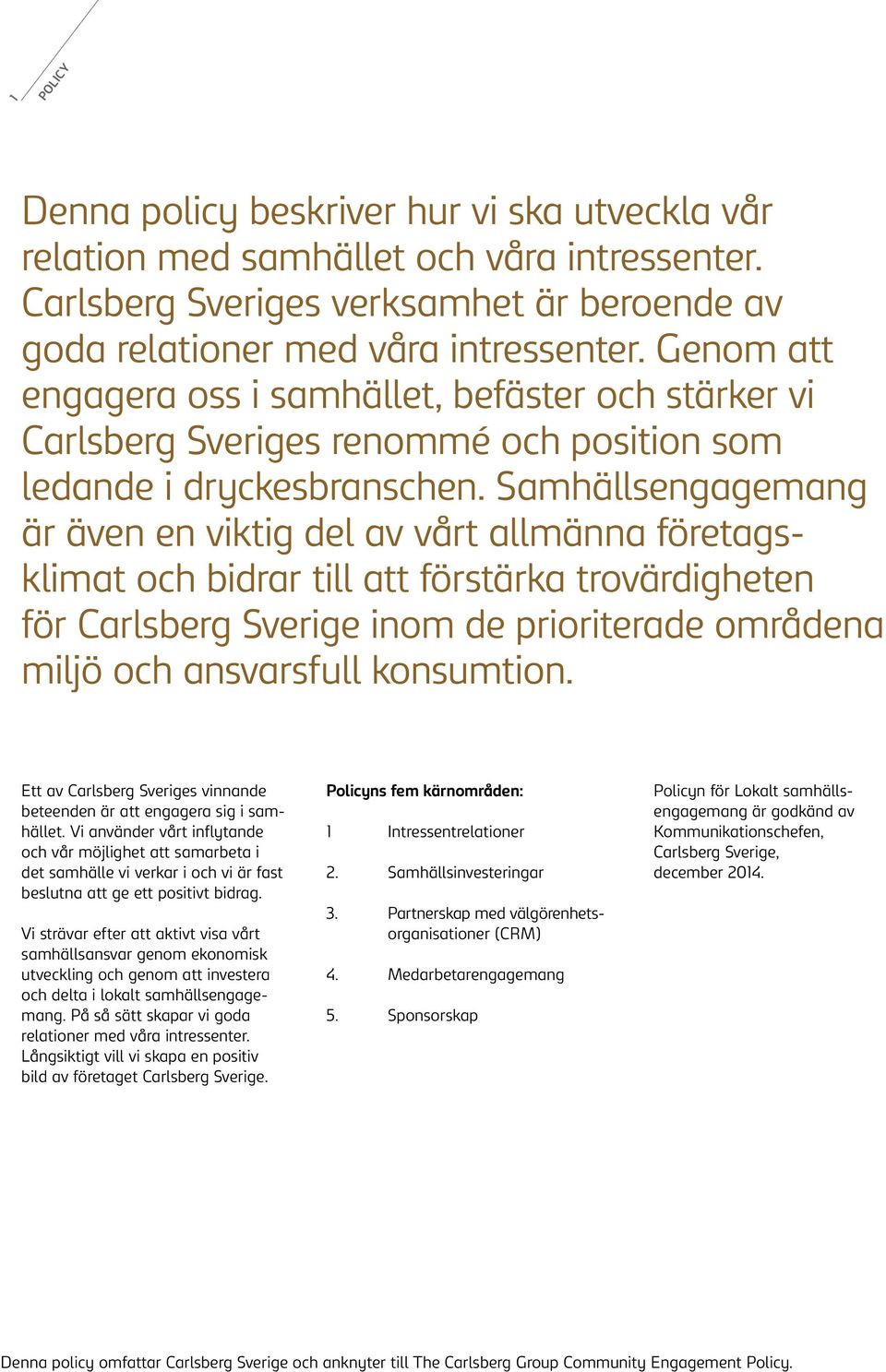 Samhällsengagemang är även en viktig del av vårt allmänna företagsklimat och bidrar till att förstärka trovärdigheten för Carlsberg Sverige inom de prioriterade områdena miljö och ansvarsfull