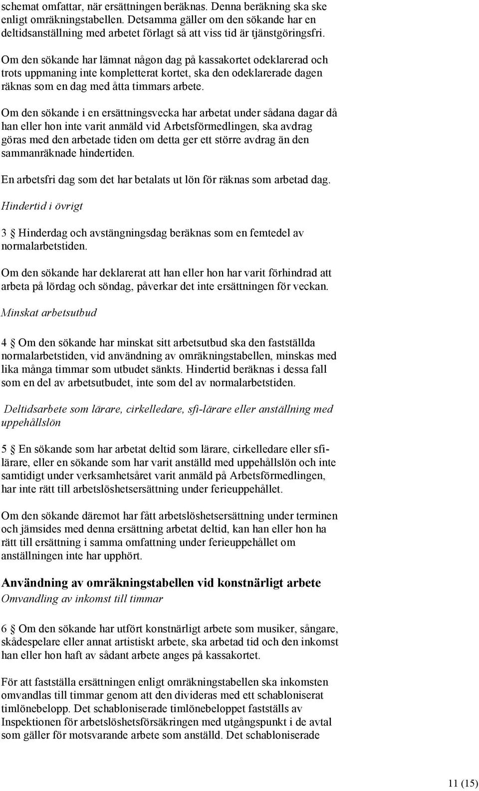 Om den sökande har lämnat någon dag på kassakortet odeklarerad och trots uppmaning inte kompletterat kortet, ska den odeklarerade dagen räknas som en dag med åtta timmars arbete.