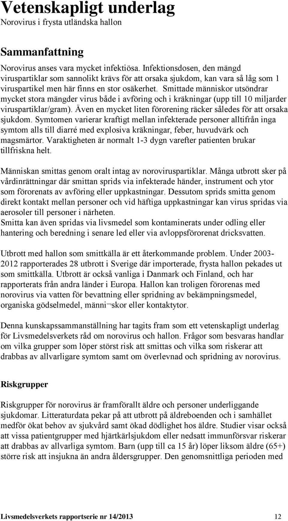 Smittade människor utsöndrar mycket stora mängder virus både i avföring och i kräkningar (upp till 10 miljarder viruspartiklar/gram).