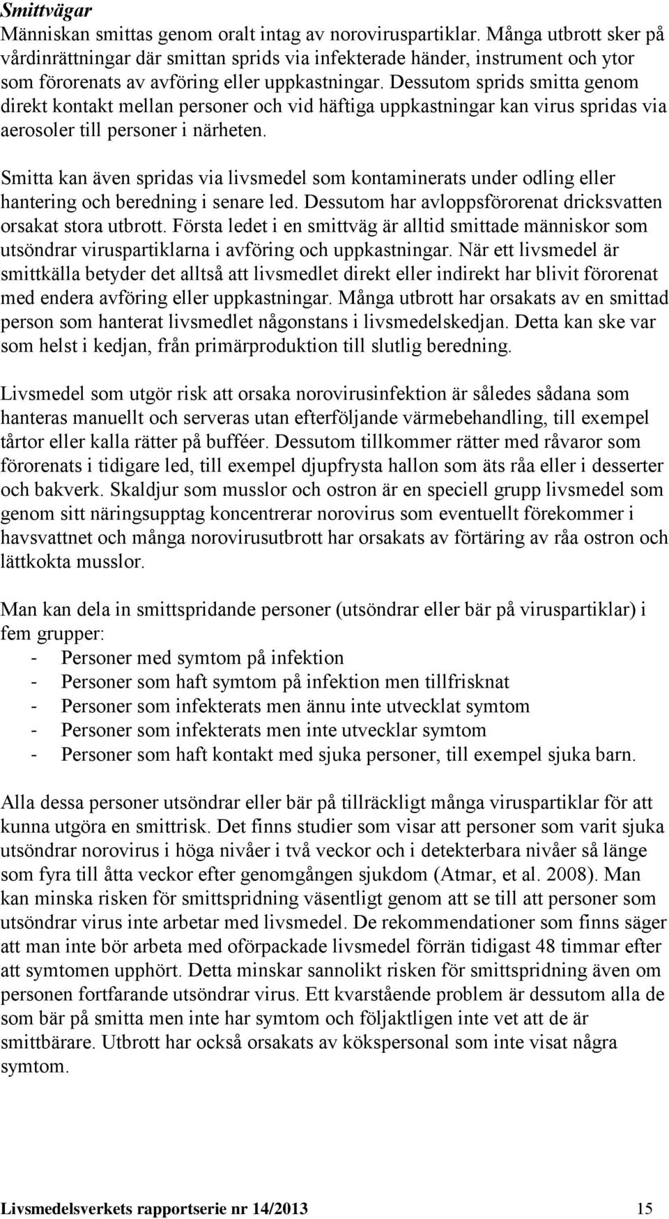 Dessutom sprids smitta genom direkt kontakt mellan personer och vid häftiga uppkastningar kan virus spridas via aerosoler till personer i närheten.