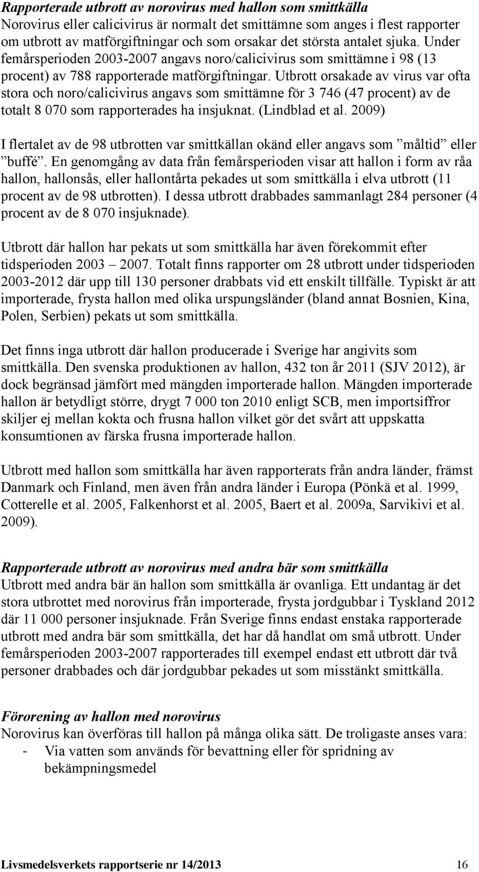 Utbrott orsakade av virus var ofta stora och noro/calicivirus angavs som smittämne för 3 746 (47 procent) av de totalt 8 070 som rapporterades ha insjuknat. (Lindblad et al.