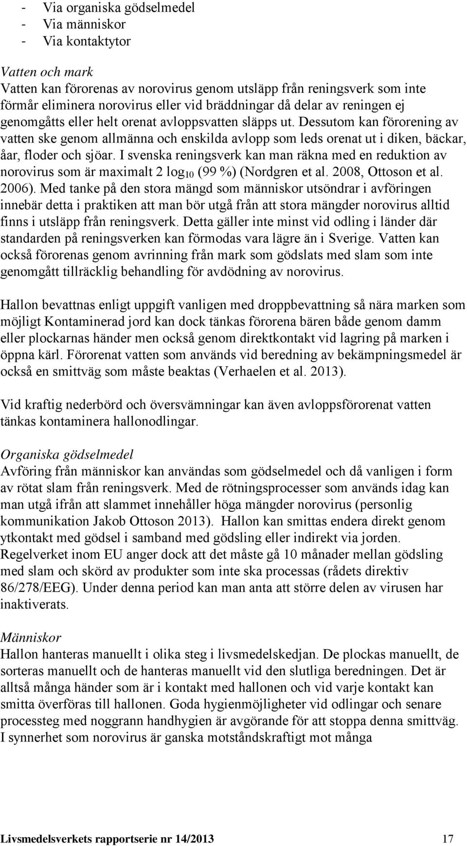 Dessutom kan förorening av vatten ske genom allmänna och enskilda avlopp som leds orenat ut i diken, bäckar, åar, floder och sjöar.