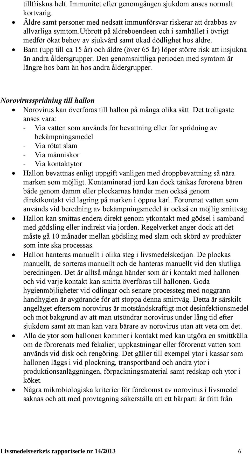 Barn (upp till ca 15 år) och äldre (över 65 år) löper större risk att insjukna än andra åldersgrupper. Den genomsnittliga perioden med symtom är längre hos barn än hos andra åldergrupper.