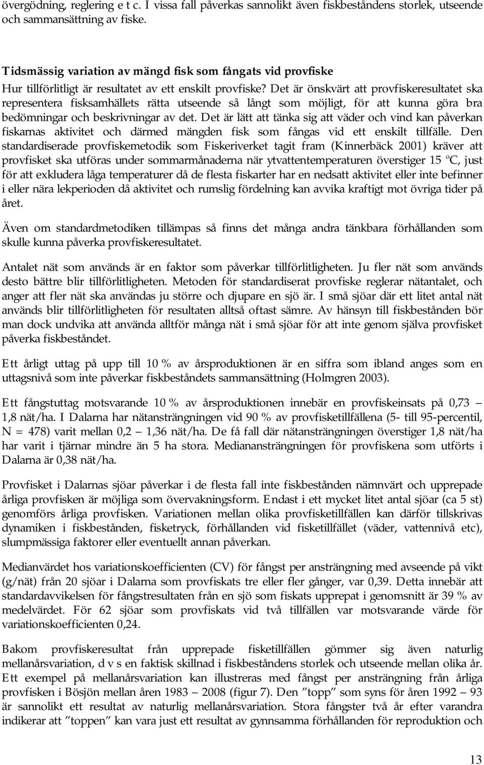 Det är önskvärt att provfiskeresultatet ska representera fisksamhällets rätta utseende så långt som möjligt, för att kunna göra bra bedömningar och beskrivningar av det.