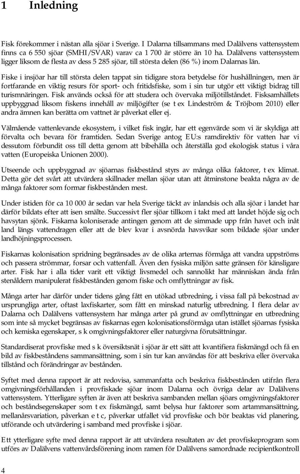 Fiske i insjöar har till största delen tappat sin tidigare stora betydelse för hushållningen, men är fortfarande en viktig resurs för sport- och fritidsfiske, som i sin tur utgör ett viktigt bidrag