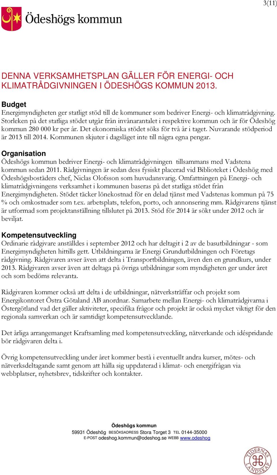 Nuvarande stödperiod är 2013 till 2014. Kommunen skjuter i dagsläget inte till några egna pengar. Organisation bedriver Energi- och klimatrådgivningen tillsammans med Vadstena kommun sedan 2011.