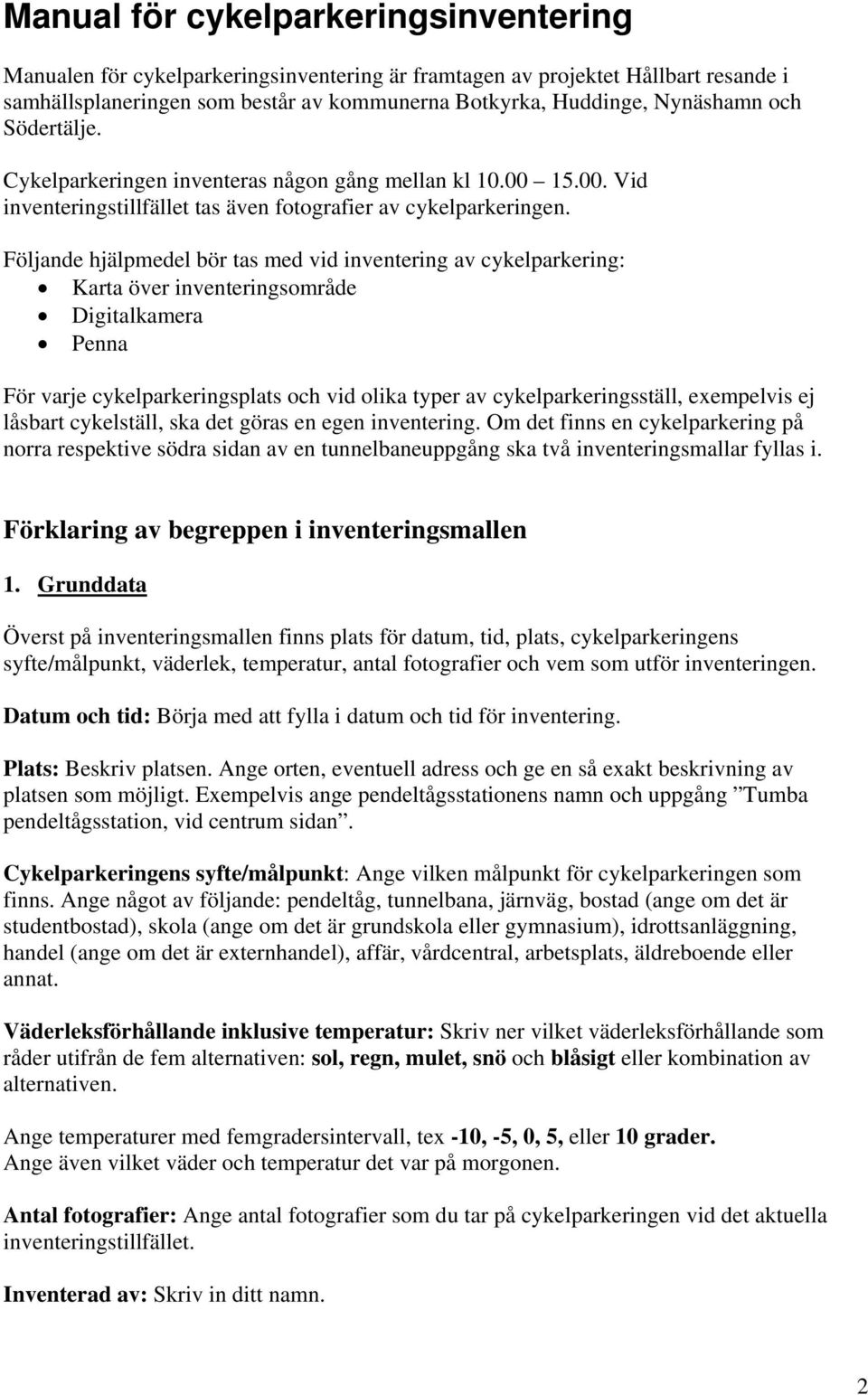 Följande hjälpmedel bör tas med vid inventering av cykelparkering: Karta över inventeringsområde Digitalkamera Penna För varje cykelparkeringsplats och vid olika typer av cykelparkeringsställ,