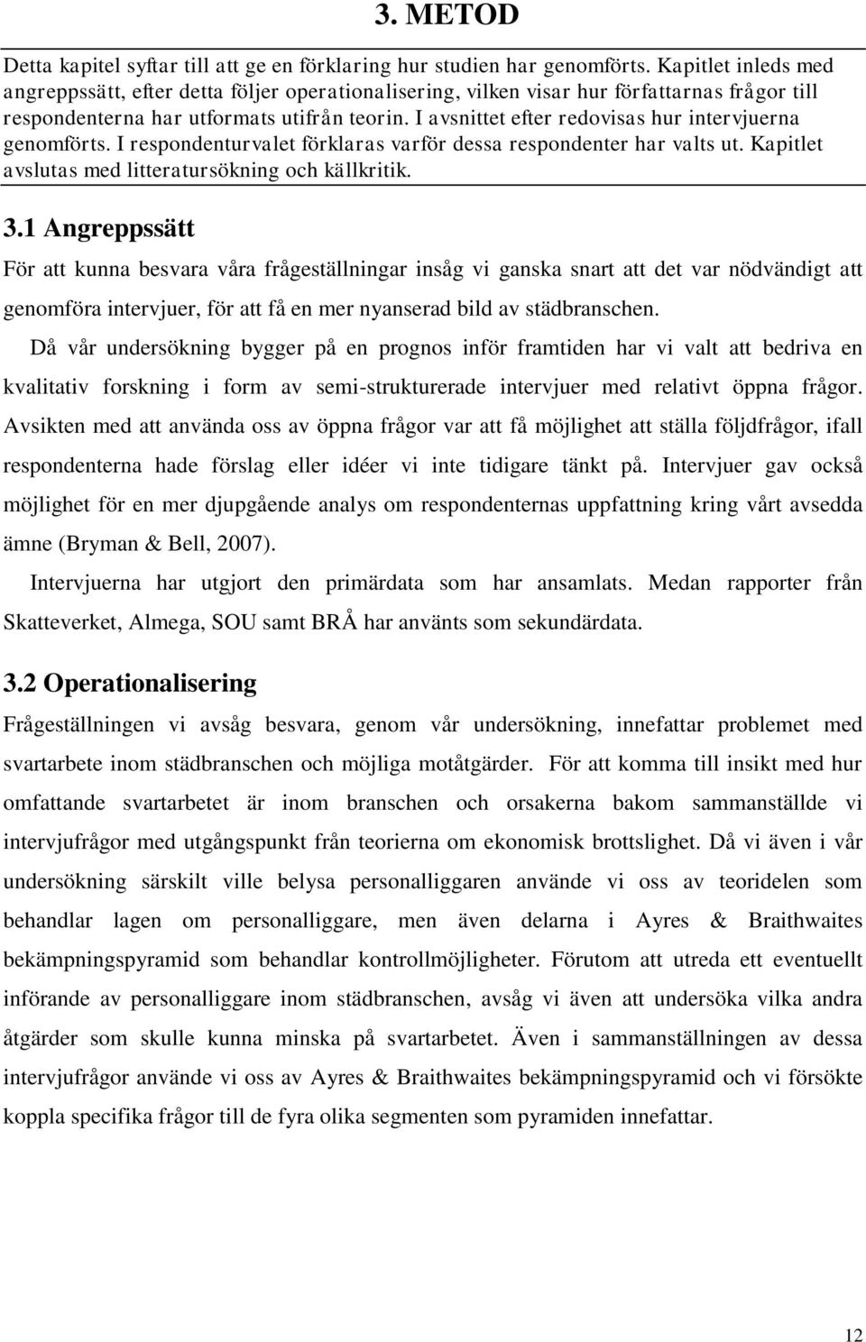 I avsnittet efter redovisas hur intervjuerna genomförts. I respondenturvalet förklaras varför dessa respondenter har valts ut. Kapitlet avslutas med litteratursökning och källkritik. 3.