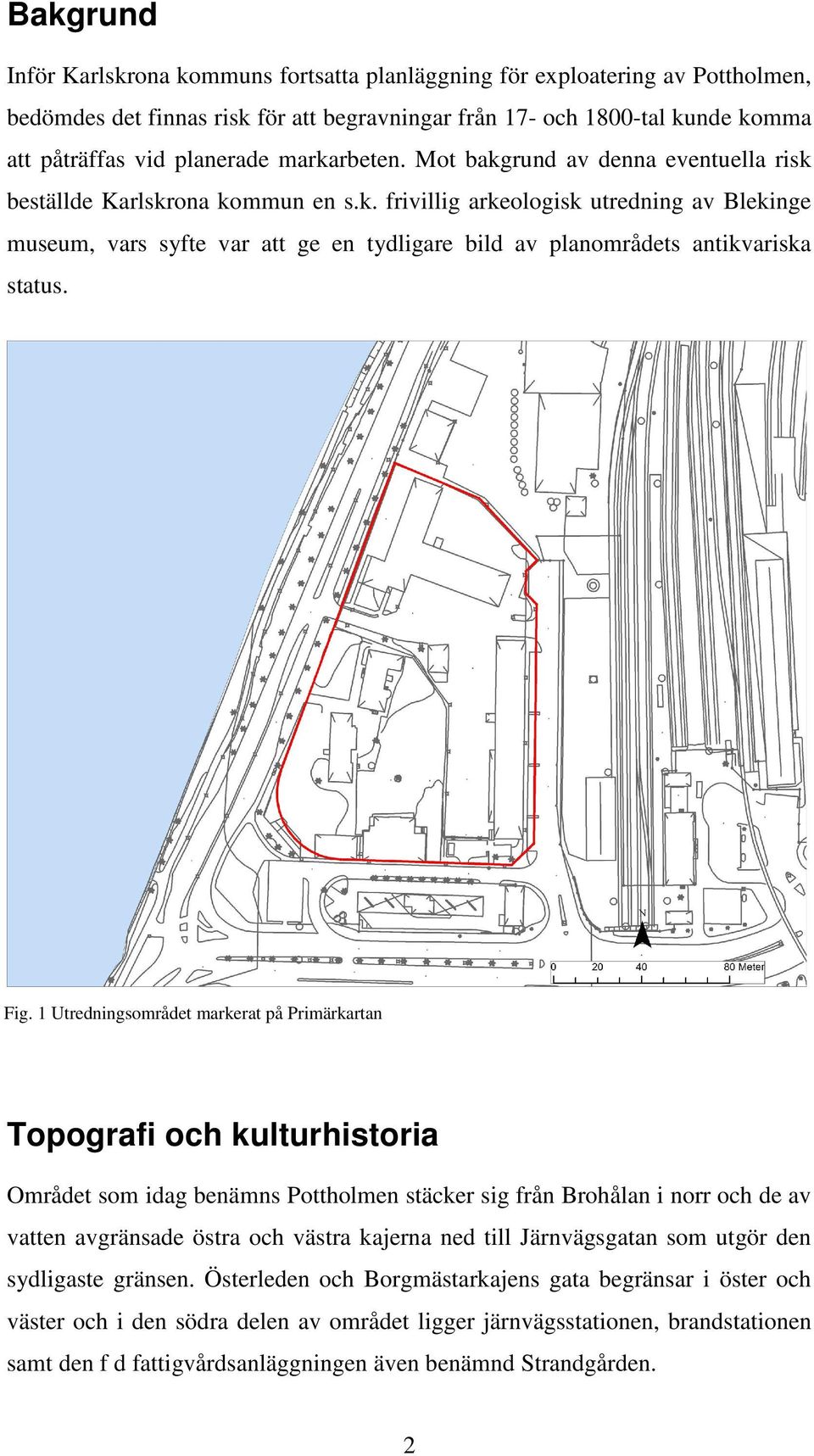 Fig. 1 Utredningsområdet markerat på Primärkartan Topografi och kulturhistoria Området som idag benämns Pottholmen stäcker sig från Brohålan i norr och de av vatten avgränsade östra och västra