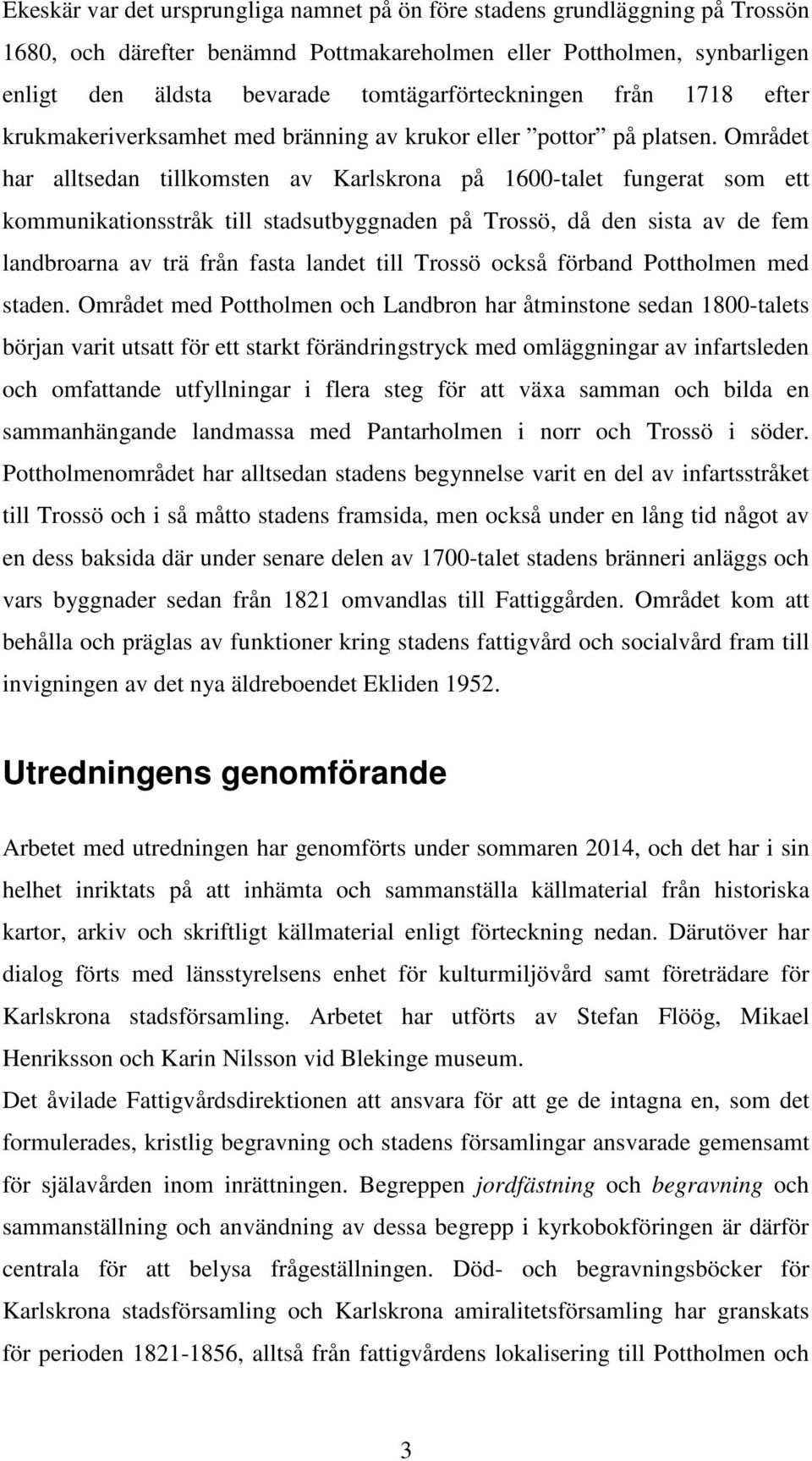 Området har alltsedan tillkomsten av Karlskrona på 1600-talet fungerat som ett kommunikationsstråk till stadsutbyggnaden på Trossö, då den sista av de fem landbroarna av trä från fasta landet till