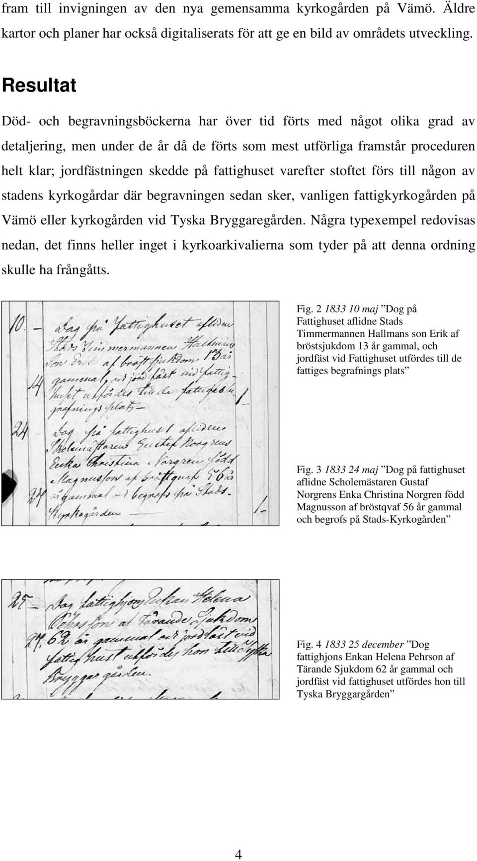fattighuset varefter stoftet förs till någon av stadens kyrkogårdar där begravningen sedan sker, vanligen fattigkyrkogården på Vämö eller kyrkogården vid Tyska Bryggaregården.