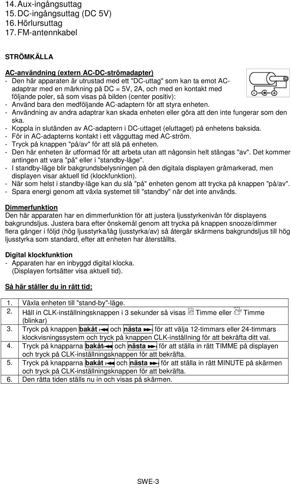 med följande poler, så som visas på bilden (center positiv): - Använd bara den medföljande AC-adaptern för att styra enheten.