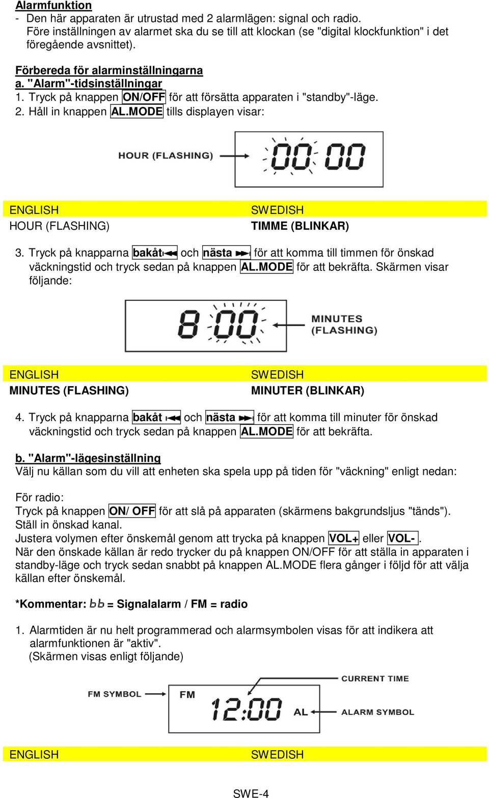 MODE tills displayen visar: ENGLISH HOUR (FLASHING) SWEDISH TIMME (BLINKAR) 3. Tryck på knapparna bakåt och nästa för att komma till timmen för önskad väckningstid och tryck sedan på knappen AL.