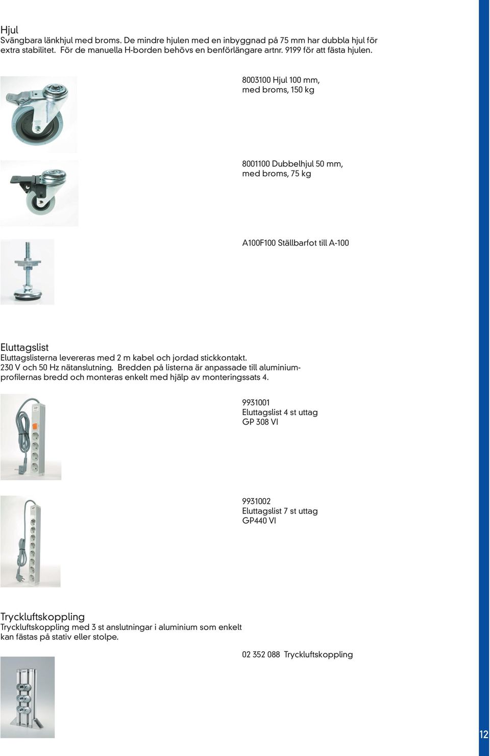 8003100 Hjul 100 mm, med broms, 150 kg 8001100 Dubbelhjul 50 mm, med broms, 75 kg A100F100 Ställbarfot till A-100 Eluttagslist Eluttagslisterna levereras med 2 m kabel och jordad stickkontakt.