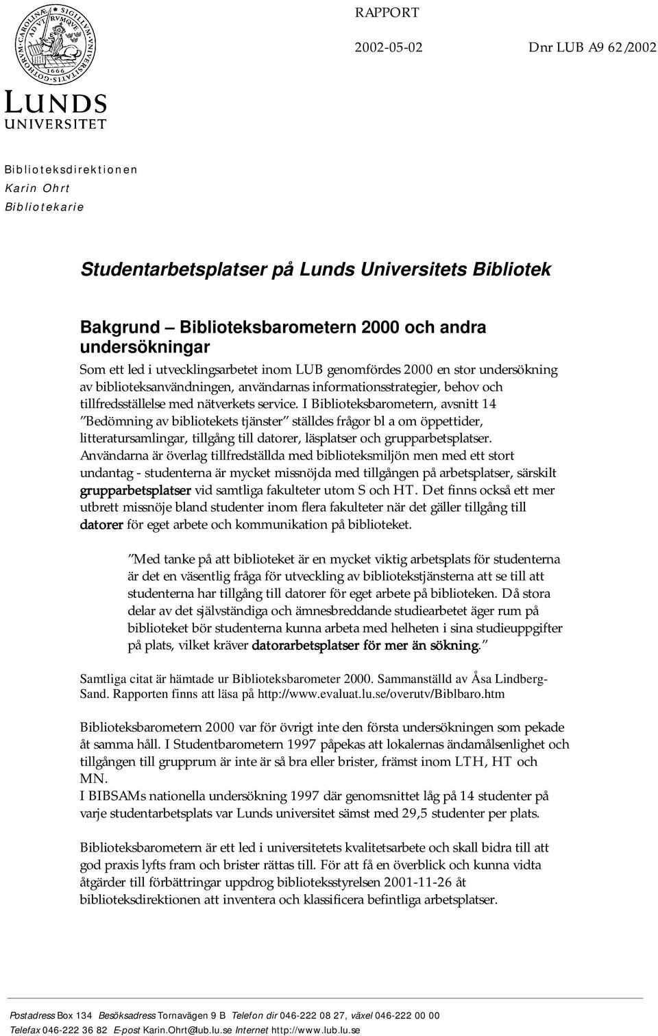 I Biblioteksbarometern, avsnitt 14 Bedömning av bibliotekets tjänster ställdes frågor bl a om öppettider, litteratursamlingar, tillgång till datorer, läsplatser och grupparbetsplatser.