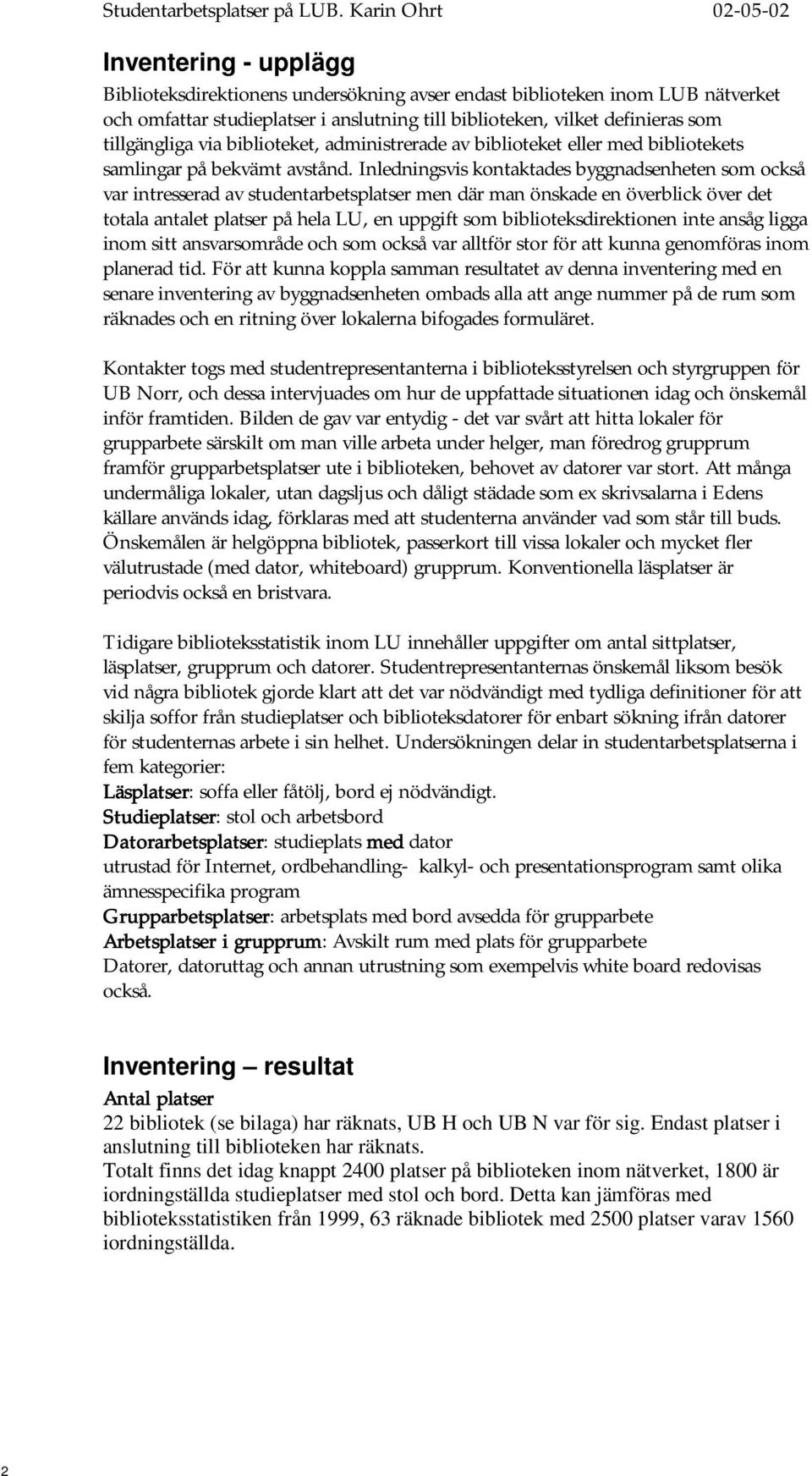 Inledningsvis kontaktades byggnadsenheten som också var intresserad av studentarbetsplatser men där man önskade en överblick över det totala antalet platser på hela LU, en uppgift som