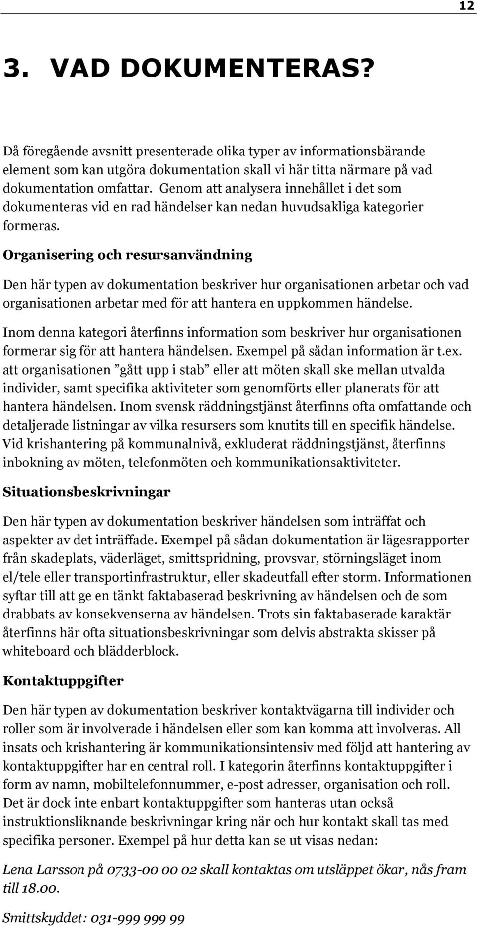 Organisering och resursanvändning Den här typen av dokumentation beskriver hur organisationen arbetar och vad organisationen arbetar med för att hantera en uppkommen händelse.