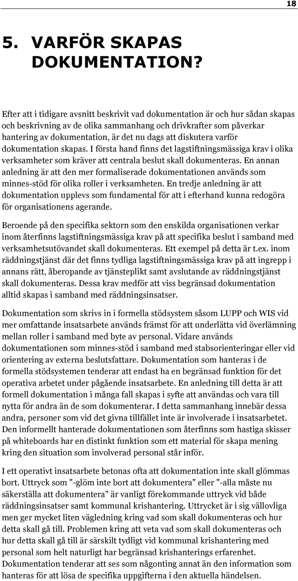 diskutera varför dokumentation skapas. I första hand finns det lagstiftningsmässiga krav i olika verksamheter som kräver att centrala beslut skall dokumenteras.