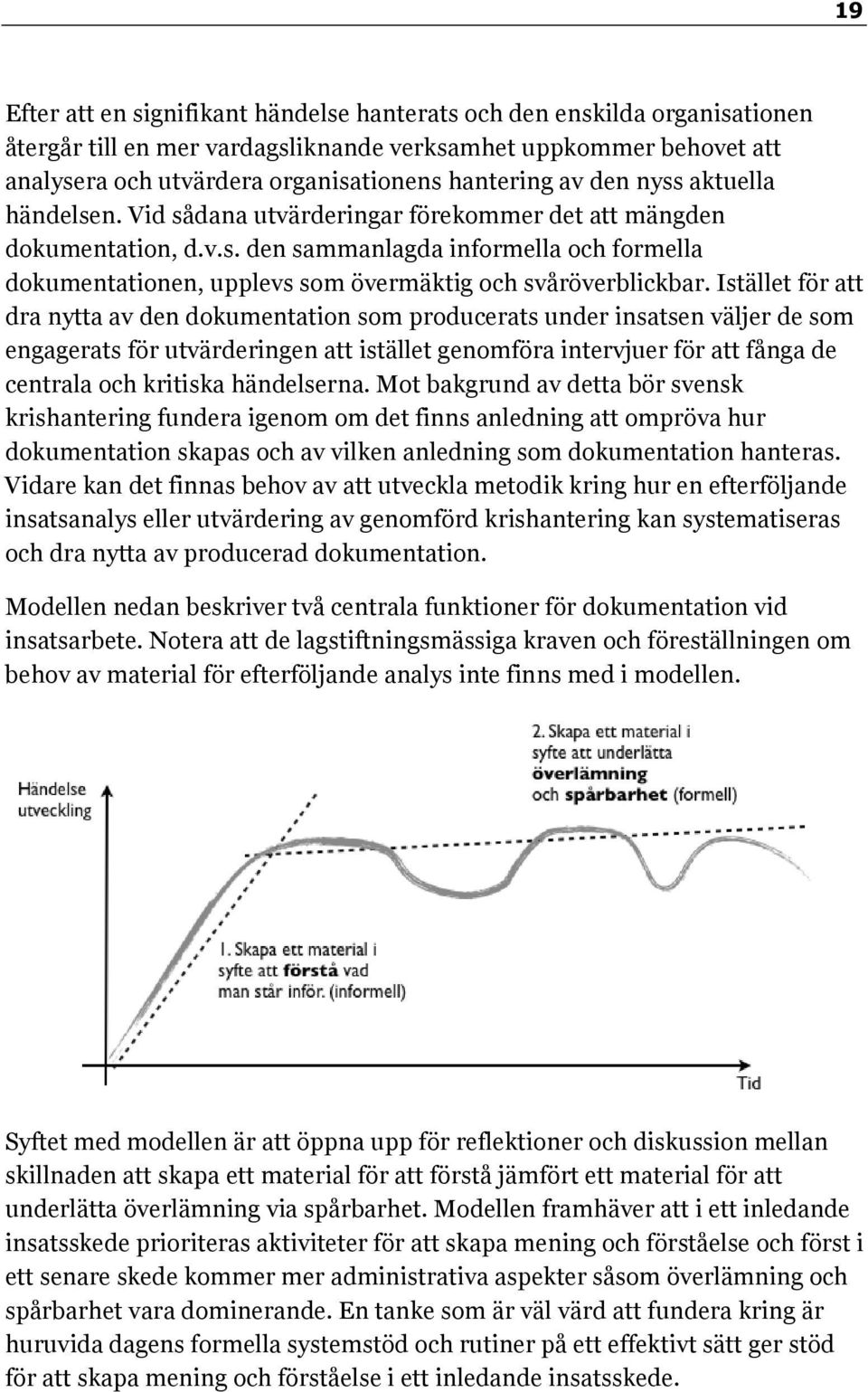 Istället för att dra nytta av den dokumentation som producerats under insatsen väljer de som engagerats för utvärderingen att istället genomföra intervjuer för att fånga de centrala och kritiska
